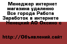 Менеджер интернет-магазина удаленно - Все города Работа » Заработок в интернете   . Ненецкий АО,Оксино с.